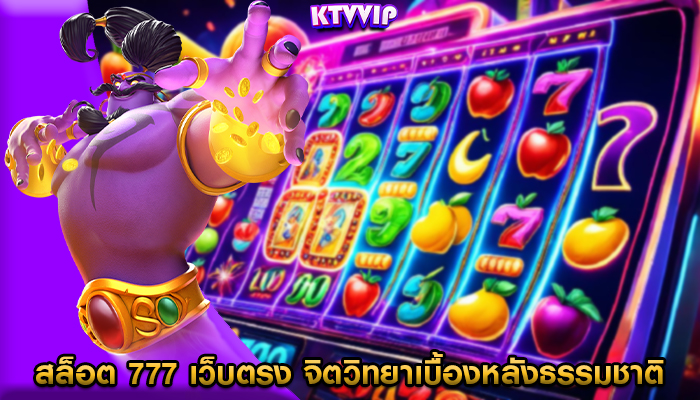 สล็อต 777 เว็บตรง จิตวิทยาเบื้องหลังธรรมชาติที่น่าติดตามของเกม