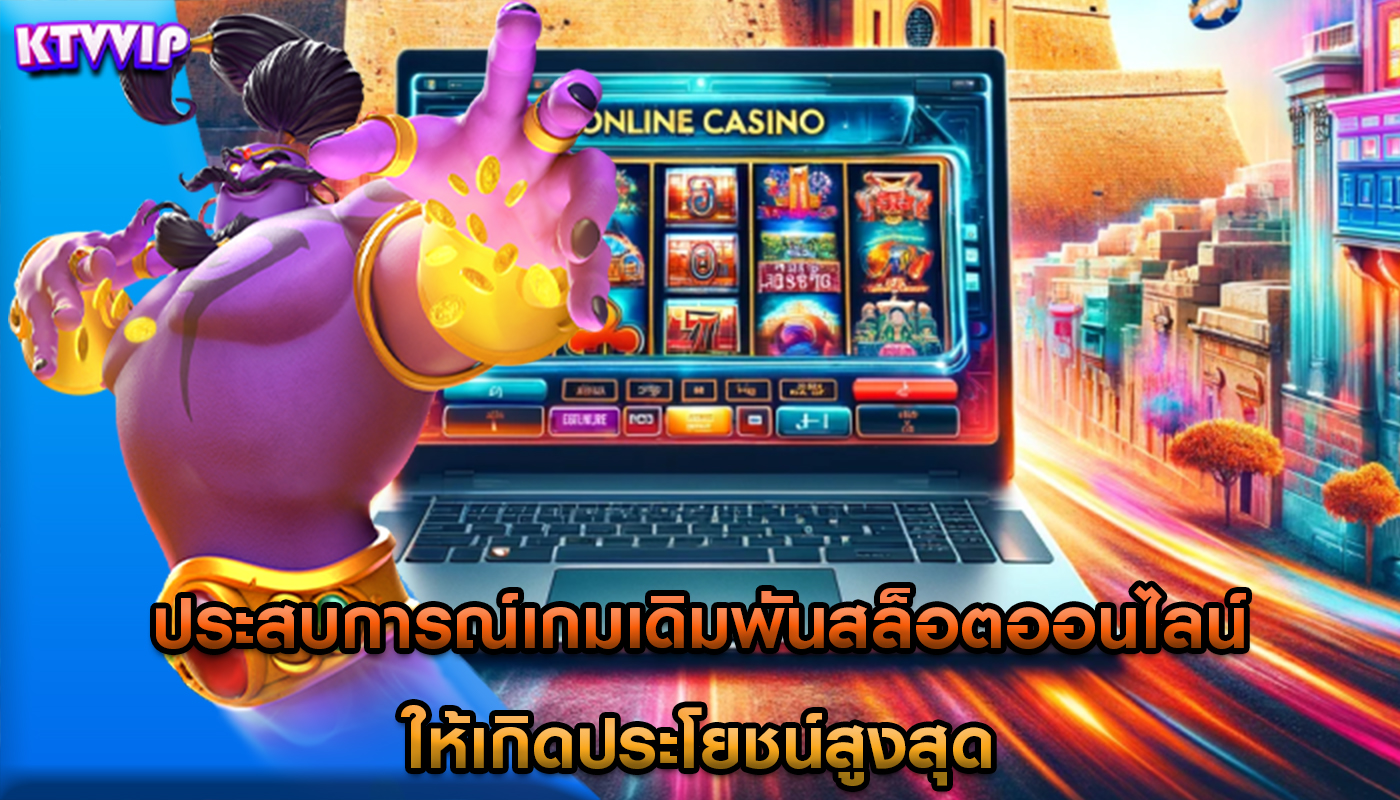 ประสบการณ์เกมเดิมพันสล็อตออนไลน์ ให้เกิดประโยชน์สูงสุด