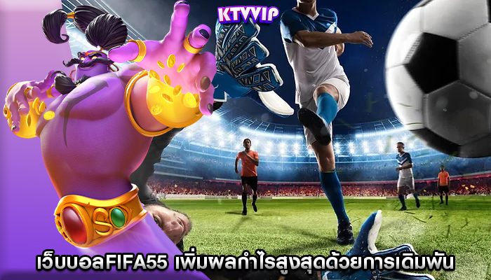 เว็บบอลfifa55 เพิ่มผลกำไรสูงสุดด้วยการเดิมพันที่หลากหลาย