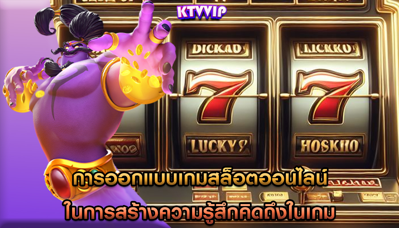 การออกแบบเกมสล็อตออนไลน์ ในการสร้างความรู้สึกคิดถึงในเกม