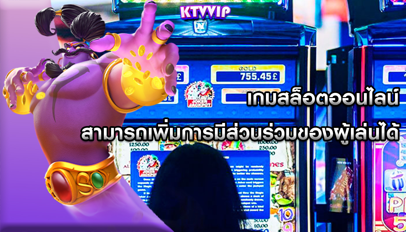 เกมสล็อตออนไลน์ สามารถเพิ่มการมีส่วนร่วมของผู้เล่นได้