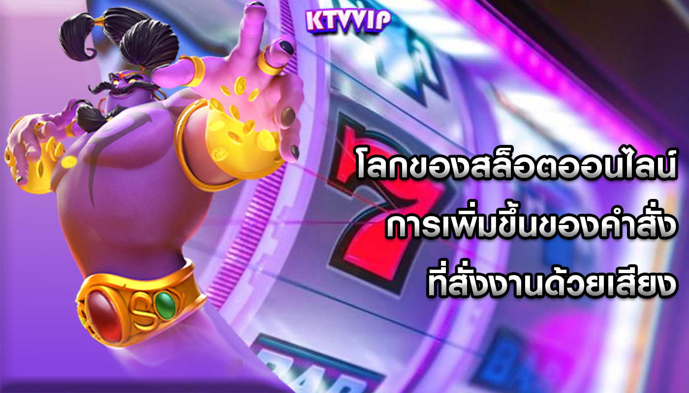 โลกของสล็อตออนไลน์ การเพิ่มขึ้นของคำสั่งที่สั่งงานด้วยเสียง