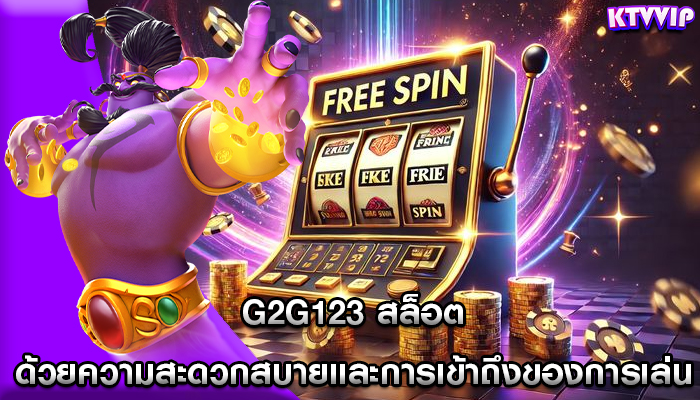 g2g123 สล็อต ด้วยความสะดวกสบายและการเข้าถึงของการเล่น