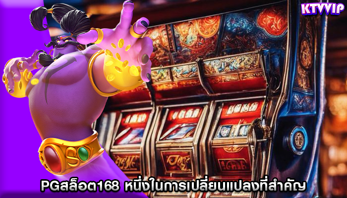 pgสล็อต168 หนึ่งในการเปลี่ยนแปลงที่สำคัญ