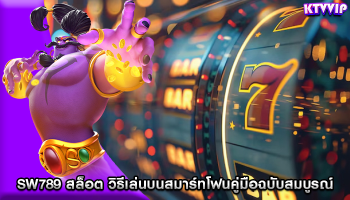sw789 สล็อต วิธีเล่นบนสมาร์ทโฟนคู่มือฉบับสมบูรณ์