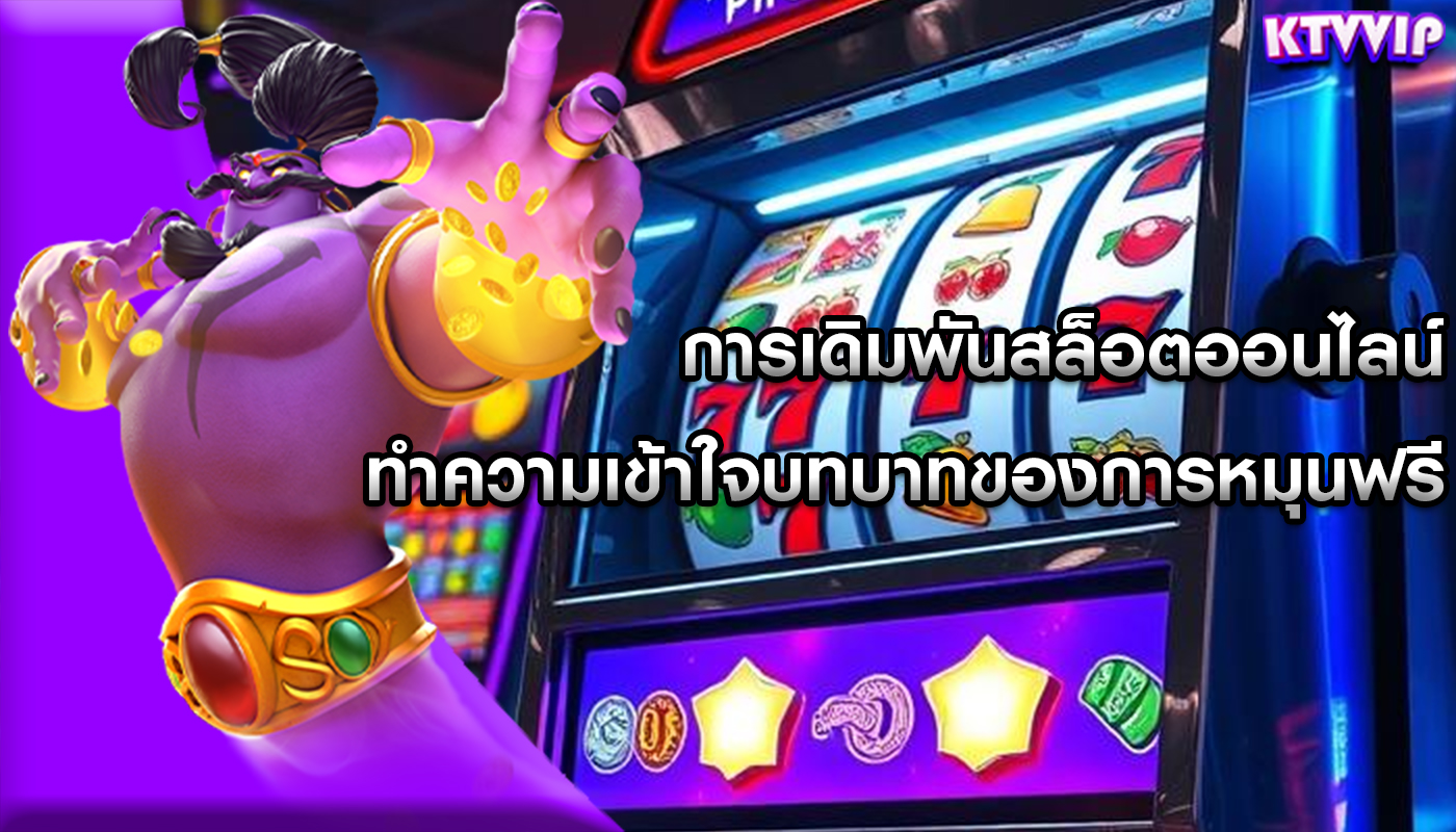 การเดิมพันสล็อตออนไลน์ ทำความเข้าใจบทบาทของการหมุนฟรี