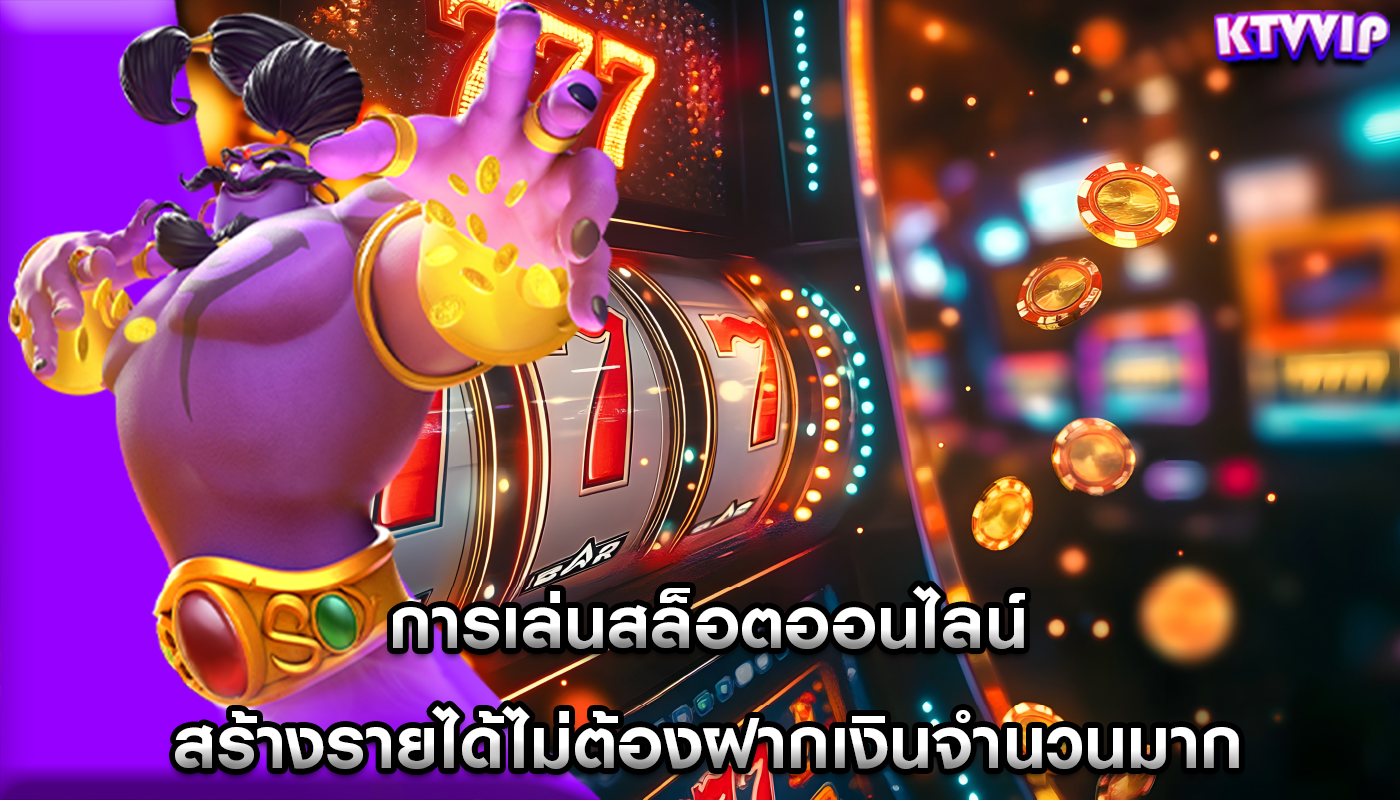 การเล่นสล็อตออนไลน์ สร้างรายได้ไม่ต้องฝากเงินจำนวนมาก
