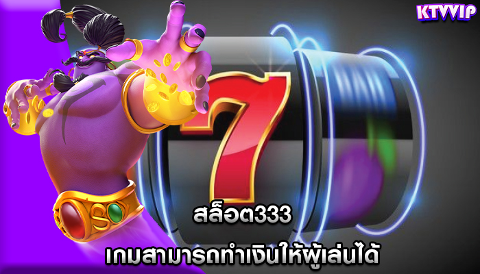 สล็อต333 เกมสามารถทำเงินให้ผู้เล่นได้