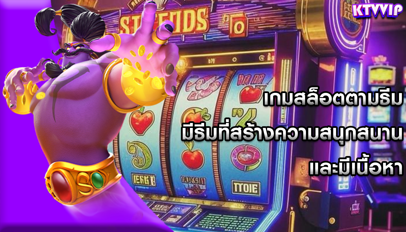 เกมสล็อตตามธีม มีธีมที่สร้างความสนุกสนานและมีเนื้อหา