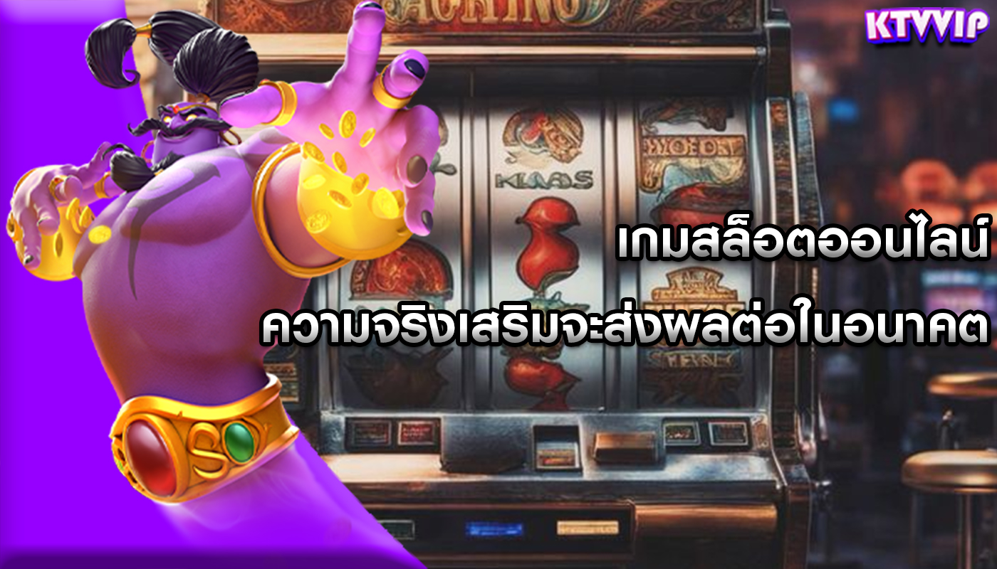 เกมสล็อตออนไลน์ ความจริงเสริมจะส่งผลต่อในอนาคต