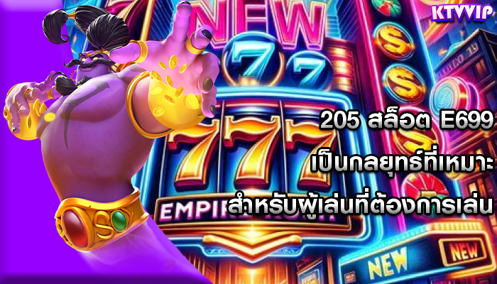 205 สล็อต e699 เป็นกลยุทธ์ที่เหมาะสำหรับผู้เล่นที่ต้องการเล่น