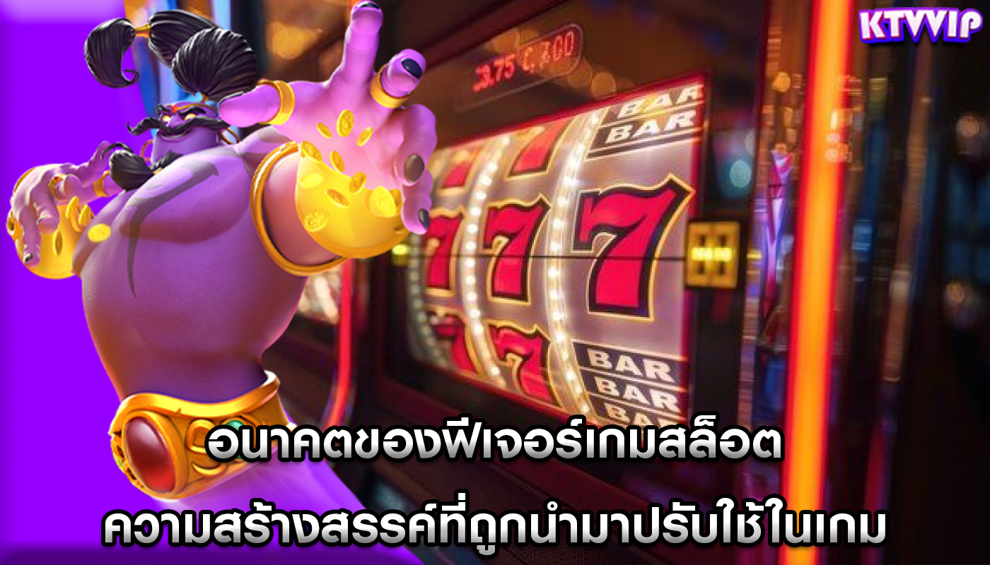 อนาคตของฟีเจอร์เกมสล็อต ความสร้างสรรค์ที่ถูกนำมาปรับใช้ในเกม