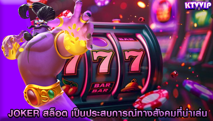 joker สล็อต เป็นประสบการณ์ทางสังคมที่น่าเล่น
