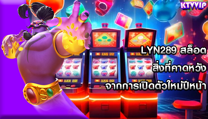 lyn289 สล็อต สิ่งที่คาดหวังจากการเปิดตัวใหม่ปีหน้า