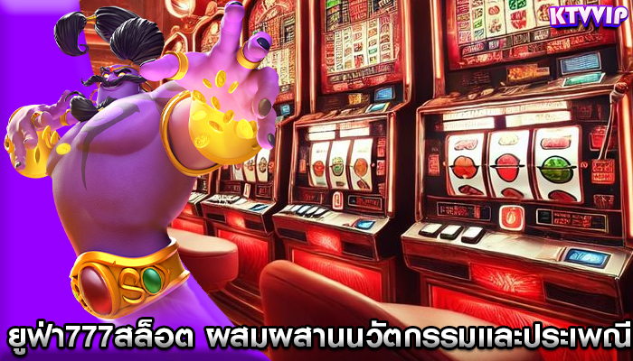 ยูฟ่า777สล็อต ผสมผสานนวัตกรรมและประเพณี