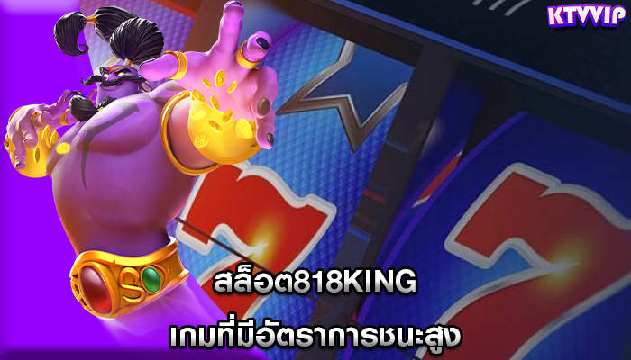 สล็อต818king เกมที่มีอัตราการชนะสูง
