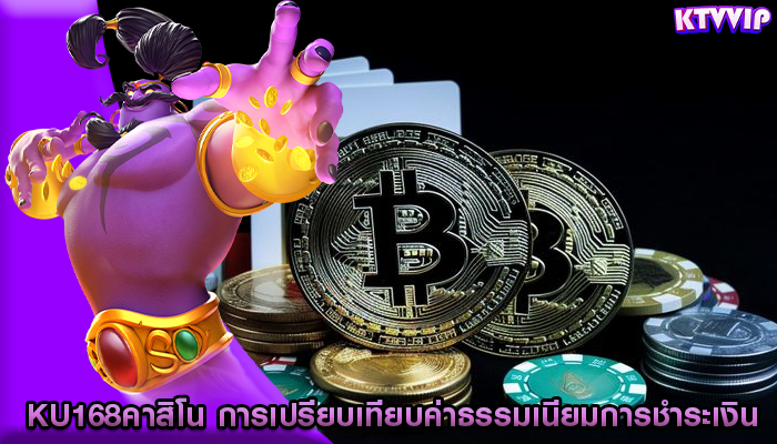 ku168คาสิโน การเปรียบเทียบค่าธรรมเนียมการชำระเงิน