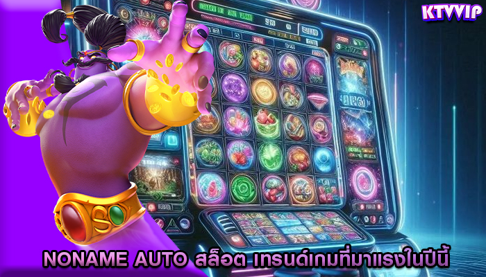 noname auto สล็อต เทรนด์เกมที่มาแรงในปีนี้