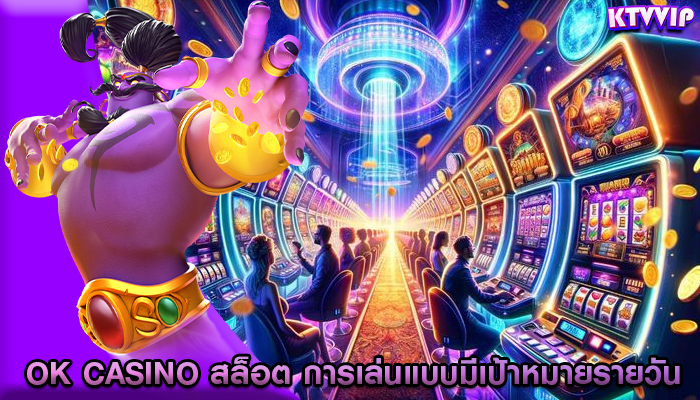 ok casino สล็อต การเล่นแบบมีเป้าหมายรายวัน