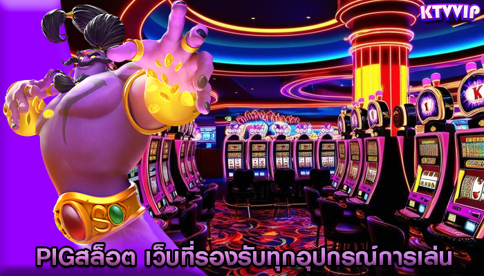 pigสล็อต เว็บที่รองรับทุกอุปกรณ์การเล่น