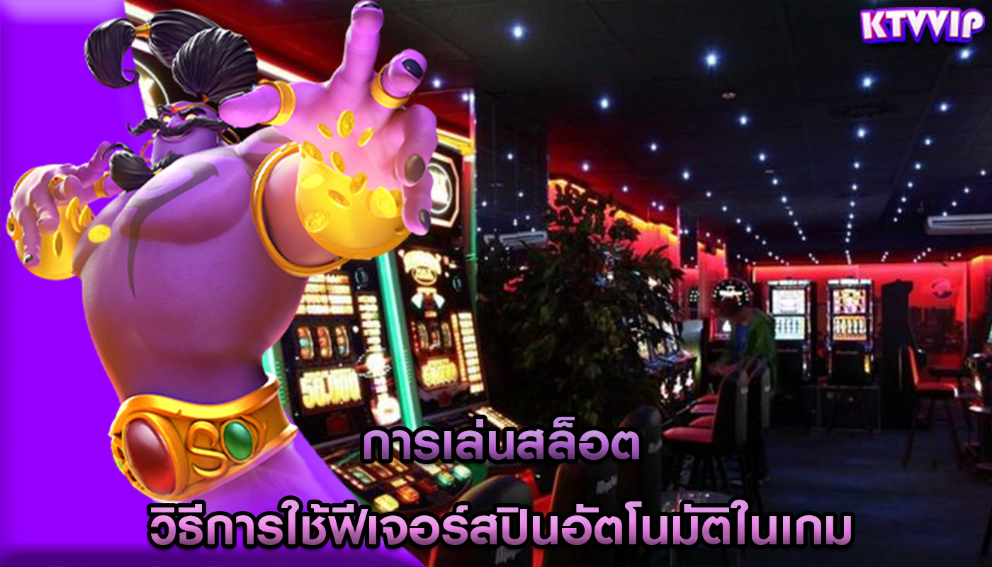 การเล่นสล็อต วิธีการใช้ฟีเจอร์สปินอัตโนมัติในเกม