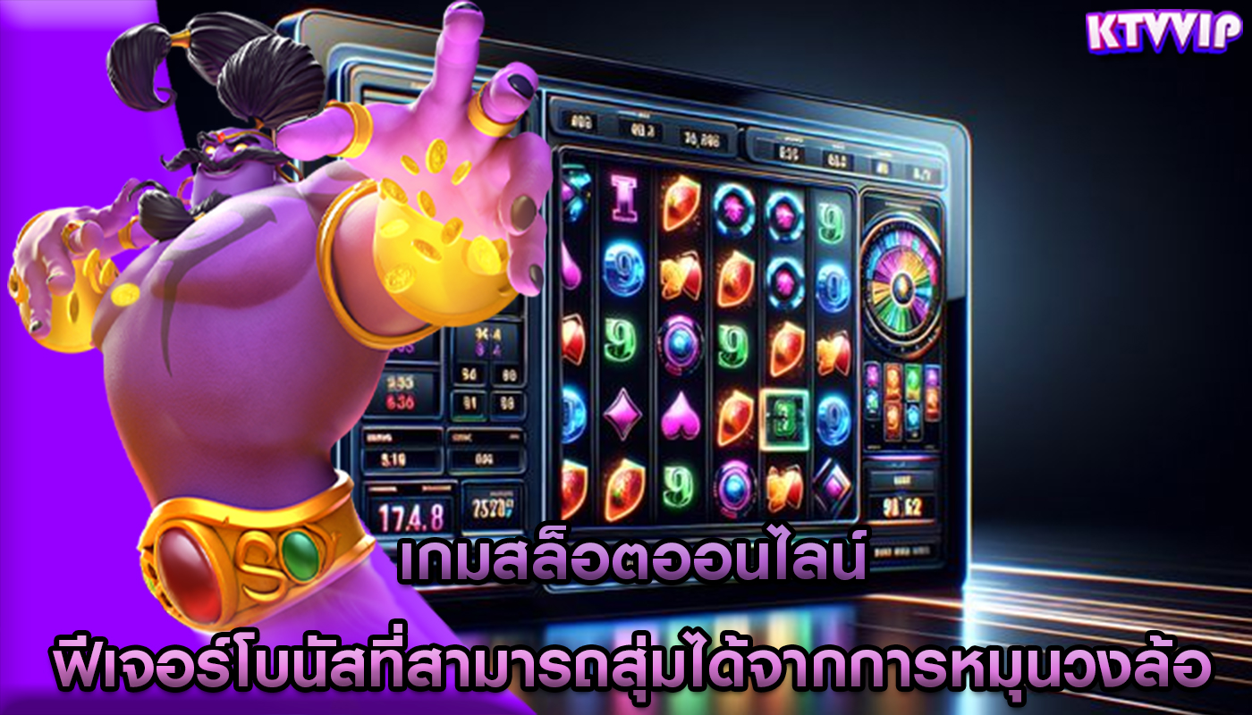 เกมสล็อตออนไลน์ ฟีเจอร์โบนัสที่สามารถสุ่มได้จากการหมุนวงล้อ