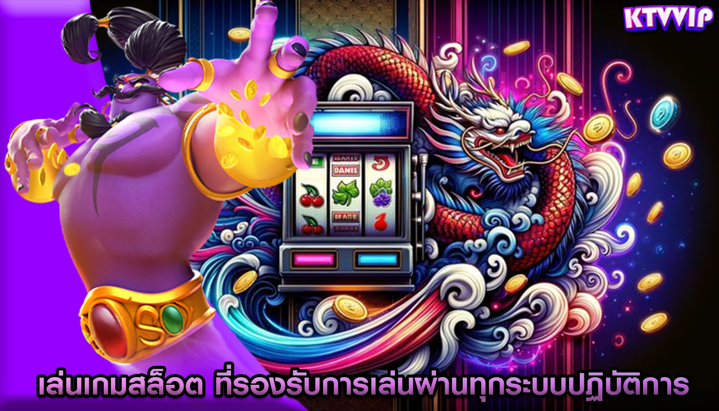 เล่นเกมสล็อต ที่รองรับการเล่นผ่านทุกระบบปฏิบัติการ