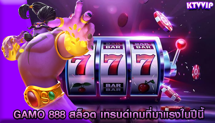gamo 888 สล็อต เทรนด์เกมที่มาแรงในปีนี้