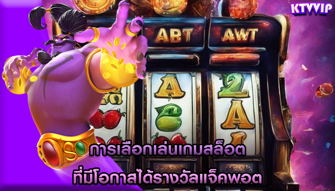การเลือกเล่นเกมสล็อต ที่มีโอกาสได้รางวัลแจ็คพอต