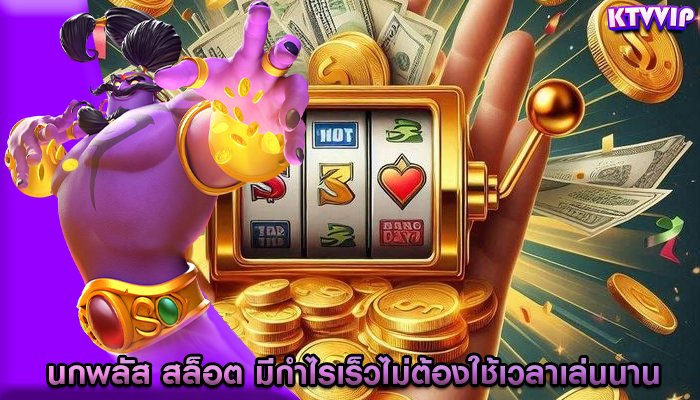 นกพลัส สล็อต มีกำไรเร็วไม่ต้องใช้เวลาเล่นนาน