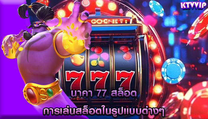 นาคา 77 สล็อต การเล่นสล็อตในรูปแบบต่างๆ
