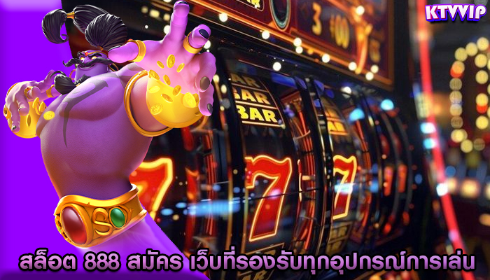 สล็อต 888 สมัคร เว็บที่รองรับทุกอุปกรณ์การเล่น