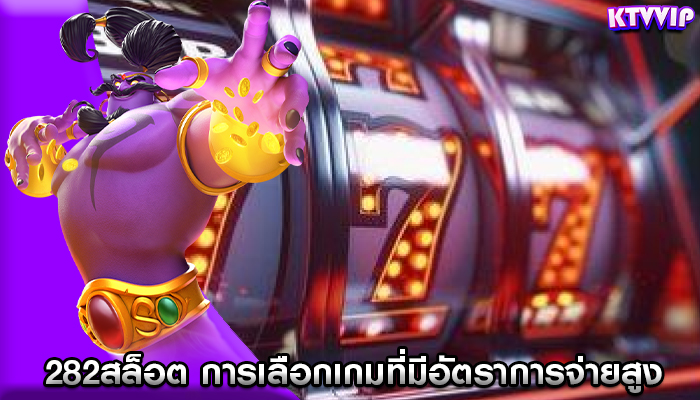 282สล็อต การเลือกเกมที่มีอัตราการจ่ายสูง
