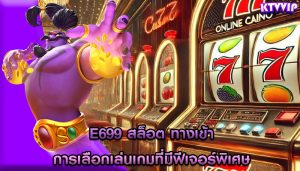 e699 สล็อต ทางเข้า การเลือกเล่นเกมที่มีฟีเจอร์พิเศษ