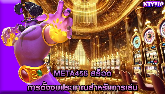 meta456 สล็อต การตั้งงบประมาณสำหรับการเล่น