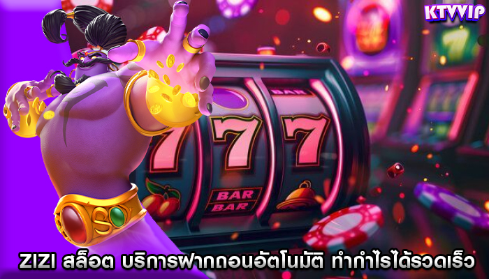 zizi สล็อต บริการฝากถอนอัตโนมัติ ทำกำไรได้รวดเร็ว