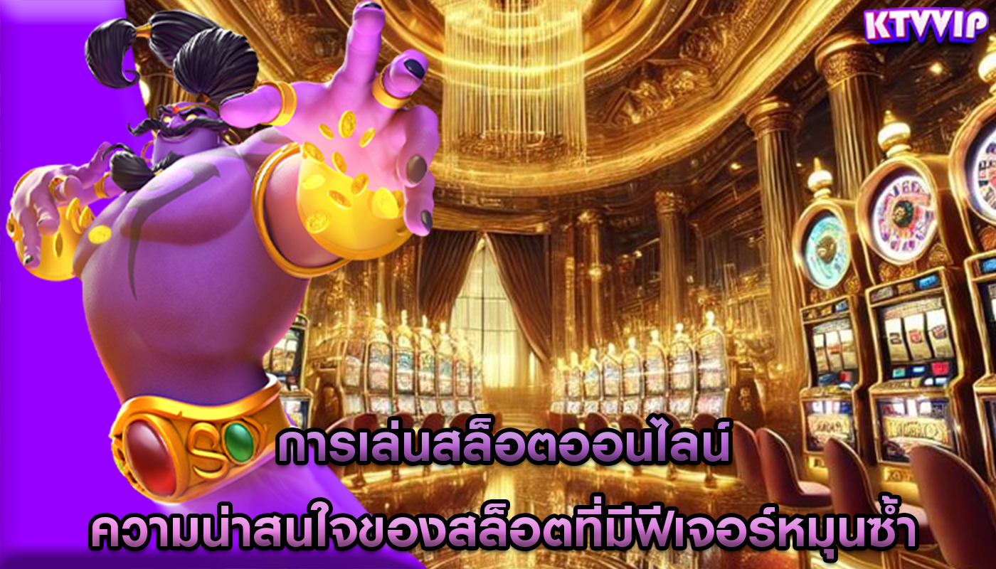 การเล่นสล็อตออนไลน์ ความน่าสนใจของสล็อตที่มีฟีเจอร์หมุนซ้ำ