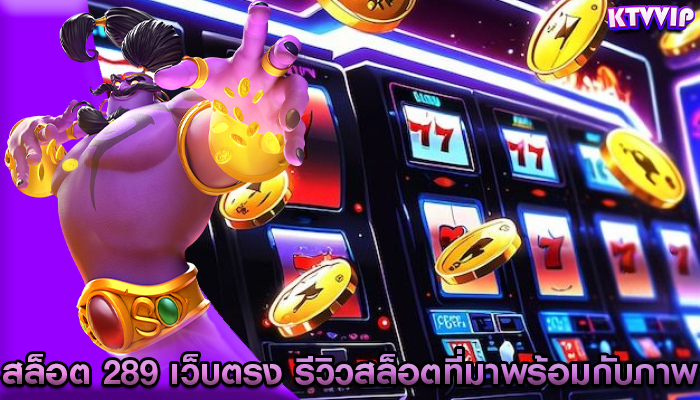 สล็อต 289 เว็บตรง รีวิวสล็อตที่มาพร้อมกับภาพ