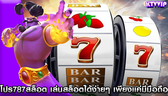 โปร787สล็อต เล่นสล็อตได้ง่ายๆ เพียงแค่มีมือถือ