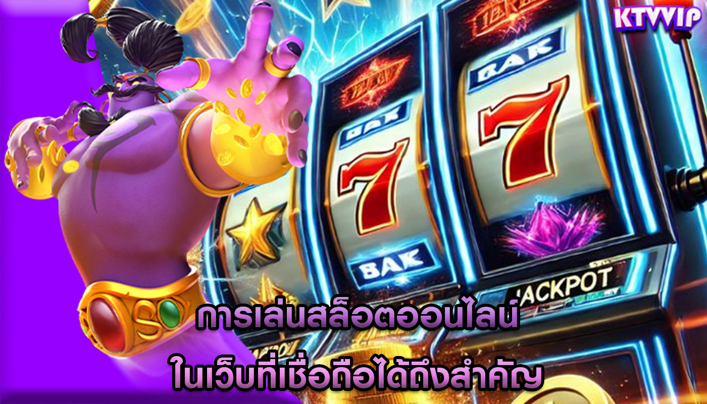 การเล่นสล็อตออนไลน์ ในเว็บที่เชื่อถือได้ถึงสำคัญ