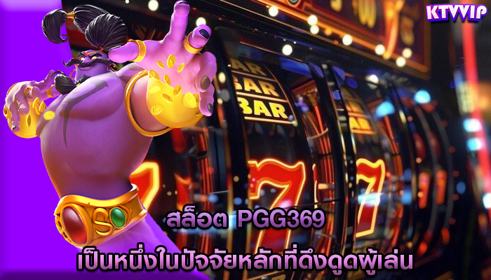 สล็อต pgg369 เป็นหนึ่งในปัจจัยหลักที่ดึงดูดผู้เล่น