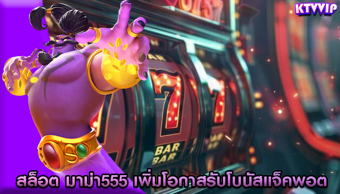 สล็อต มาม่า555 เพิ่มโอกาสรับโบนัสแจ็คพอต