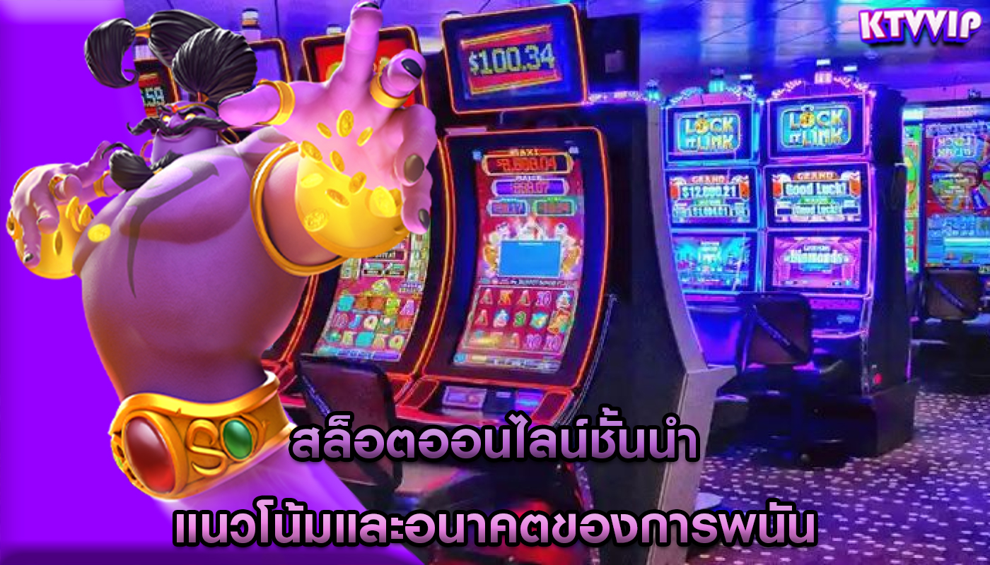 สล็อตออนไลน์ชั้นนำ แนวโน้มและอนาคตของการพนัน