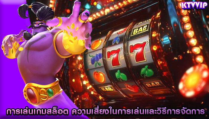 การเล่นเกมสล็อต ความเสี่ยงในการเล่นและวิธีการจัดการ