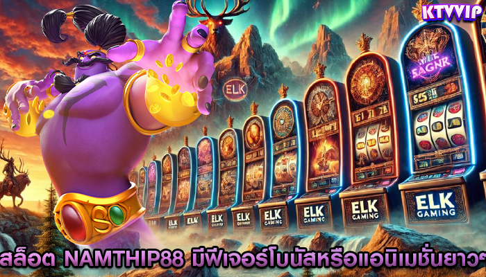 สล็อต namthip88 มีฟีเจอร์โบนัสหรือแอนิเมชั่นยาวๆ