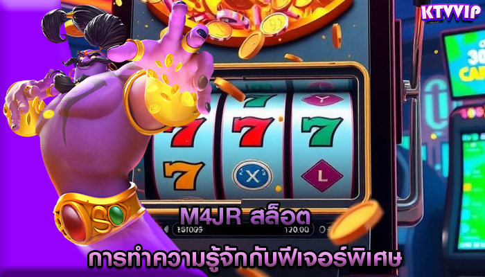 m4jr สล็อต การทำความรู้จักกับฟีเจอร์พิเศษ